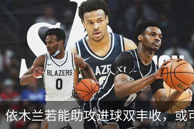 依木兰若能助攻进球双丰收，或可迎来欧洲留洋机会